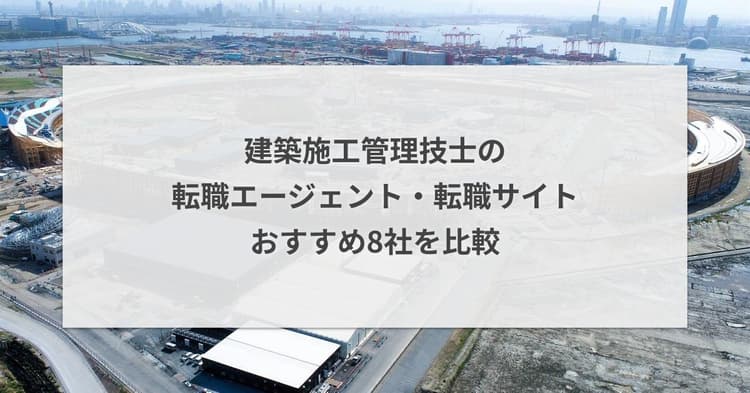 建築施工管理技士の転職エージェント・転職サイトおすすめ8社を比較