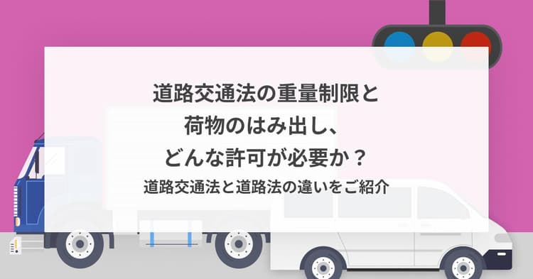 道路交通法の重量制限と荷物のはみ出し、どんな許可が必要か?道路交通法と道路法の違いをご紹介