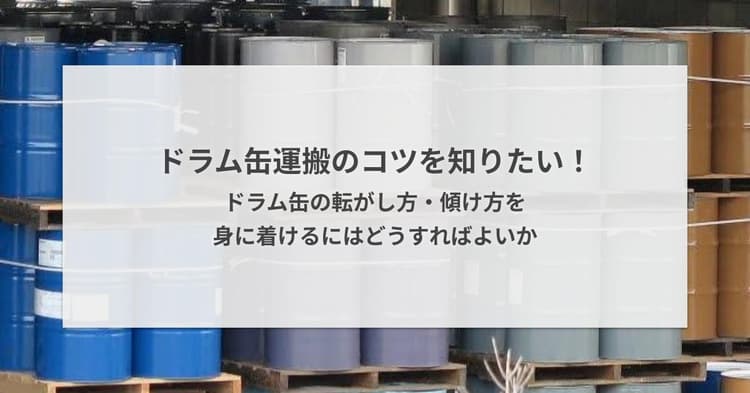 ドラム缶運搬のコツを知りたい!ドラム缶の転がし方・傾け方を身に着けるにはどうすればよいか