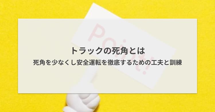 トラックの死角とは - 死角を少なくし安全運転を徹底するための工夫と訓練