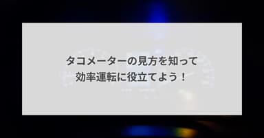 タコメーターの見方を知って効率運転に役立てよう!