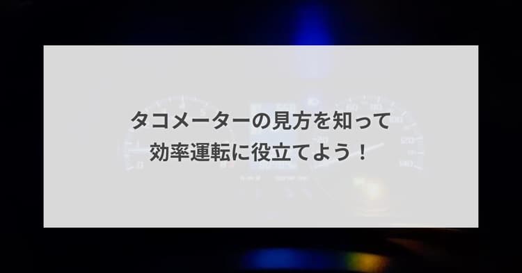 タコメーターの見方を知って効率運転に役立てよう!