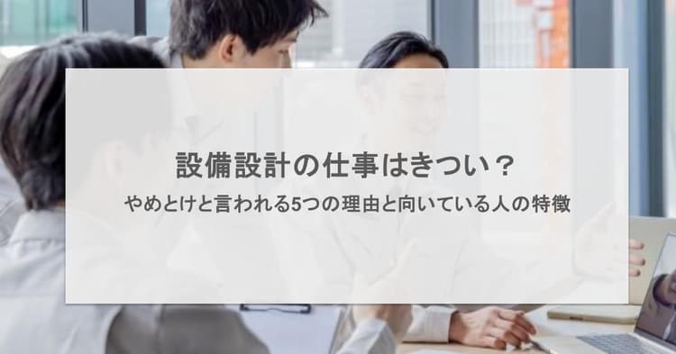 設備設計はきつい?やめとけと言われる5つの理由と向いている人の特徴