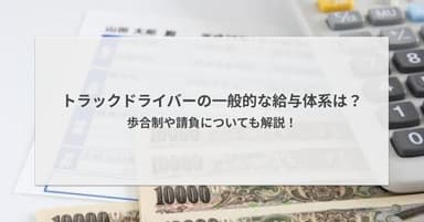 トラックドライバーの一般的な給与体系は?歩合制や請負についても解説!