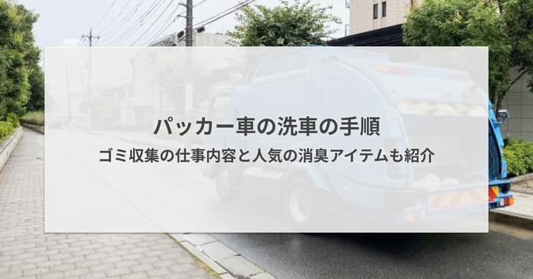 パッカー車の洗車の手順 - ゴミ収集の仕事内容と人気の消臭アイテムも紹介