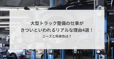 大型トラック整備の仕事がきついといわれるリアルな理由4選!ニーズと将来性は?