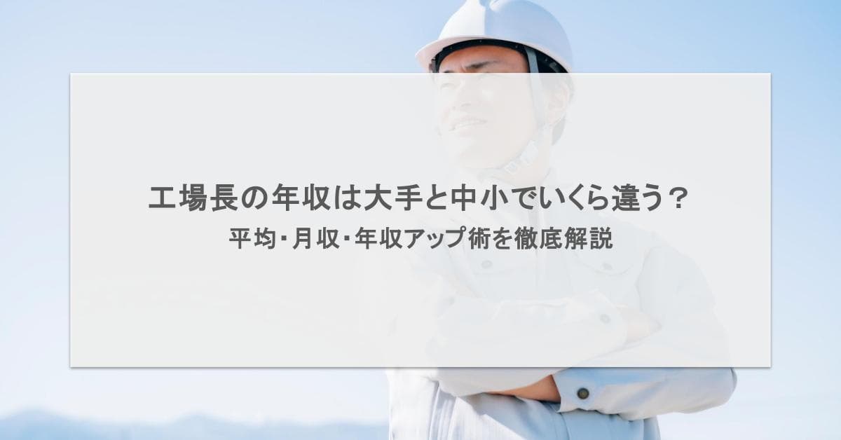 工場長の年収は大手と中小でいくら違う?平均・月収・年収アップ術を徹底解説