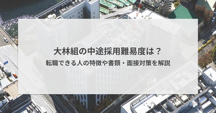 大林組の中途採用難易度は?転職できる人の特徴や書類・面接対策を解説
