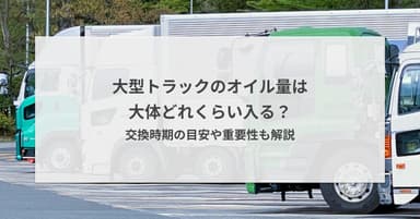 大型トラックのオイル量は大体どれくらい入る?交換時期の目安や重要性も解説