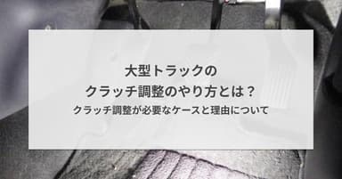 大型トラックのクラッチ調整のやり方とは?クラッチ調整が必要なケースと理由について