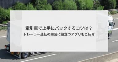 牽引車で上手にバックするコツは?トレーラー運転の練習に役立つアプリもご紹介