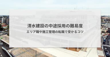 清水建設の中途採用の難易度|エリア職や施工管理の転職で受かるコツ
