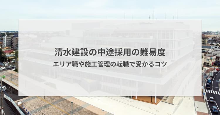 清水建設の中途採用の難易度|エリア職や施工管理の転職で受かるコツ