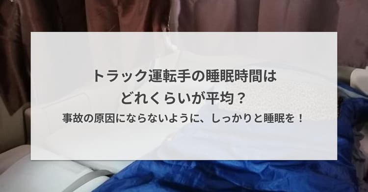 トラック運転手の睡眠時間はどれくらいが平均?事故の原因にならないように、しっかりと睡眠を!