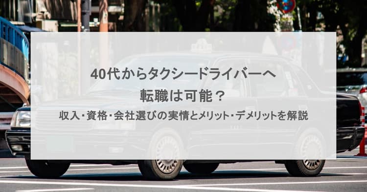 40代からタクシードライバーへ転職は可能?収入・資格・会社選びの実情とメリット・デメリットを解説