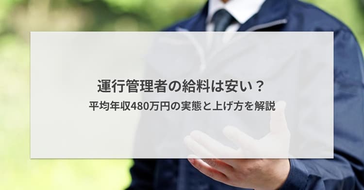運行管理者の給料は安い?平均年収480万円の実態と上げ方を解説