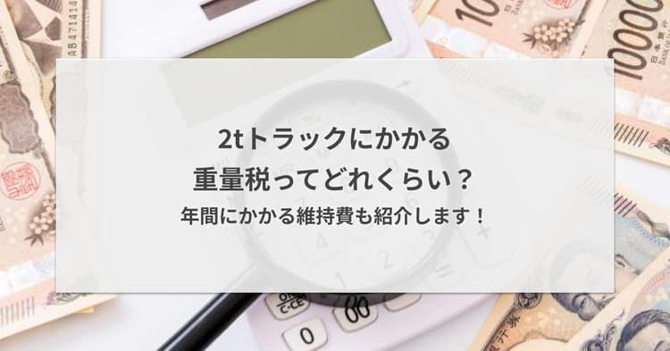 2tトラックにかかる重量税ってどれくらい?年間にかかる維持費も紹介します!