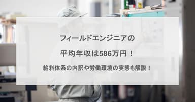 フィールドエンジニアの平均年収は586万円!給料体系の内訳や労働環境の実態も解説!