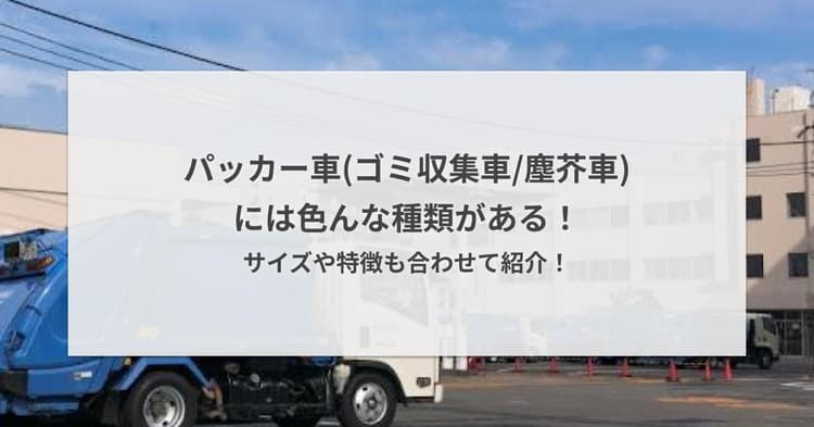 パッカー車(ゴミ収集車/塵芥車)には色んな種類がある!サイズや特徴も合わせて紹介!