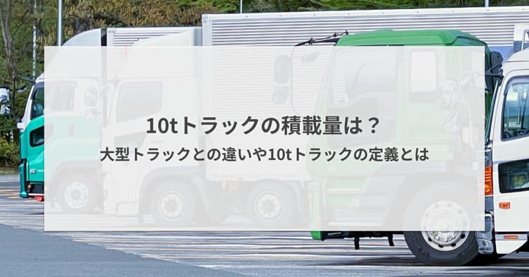 10tトラックの積載量は?大型トラックとの違いや10tトラックの定義とは