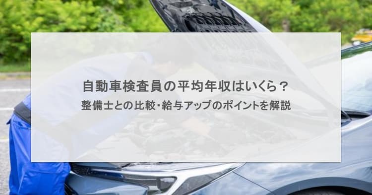 自動車検査員の平均年収はいくら?整備士よりも稼げるのか・給与アップのポイントを解説