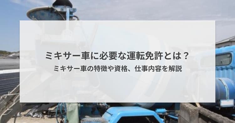 ミキサー車に必要な運転免許とは?ミキサー車の特徴や資格、仕事内容を解説