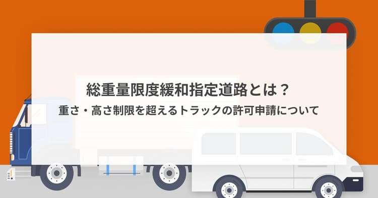総重量限度緩和指定道路とは?重さ・高さ制限を超えるトラックの許可申請について