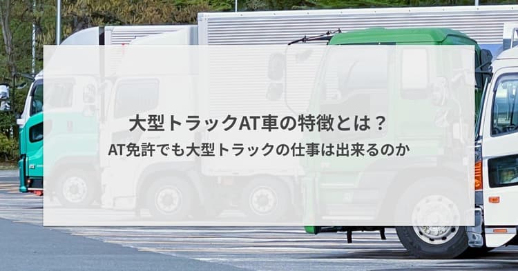 大型トラックAT車の特徴とは?AT免許でも大型トラックの仕事は出来るのか