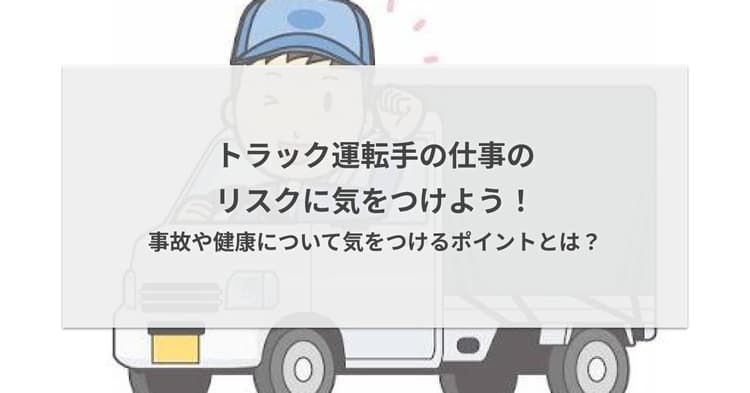 トラック運転手の仕事のリスクに気をつけよう!事故や健康について気をつけるポイントとは?