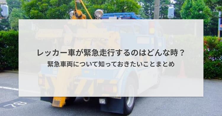レッカー車が緊急走行するのはどんな時?緊急車両について知っておきたいことまとめ