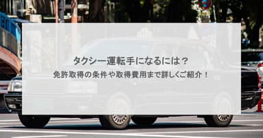 タクシー運転手になるには?免許取得の条件や取得費用まで詳しくご紹介!