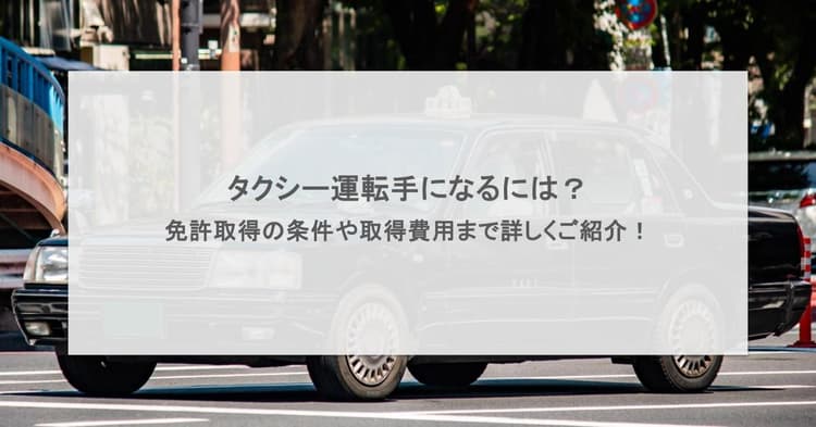 タクシー運転手になるには?免許取得の条件や取得費用まで詳しくご紹介!