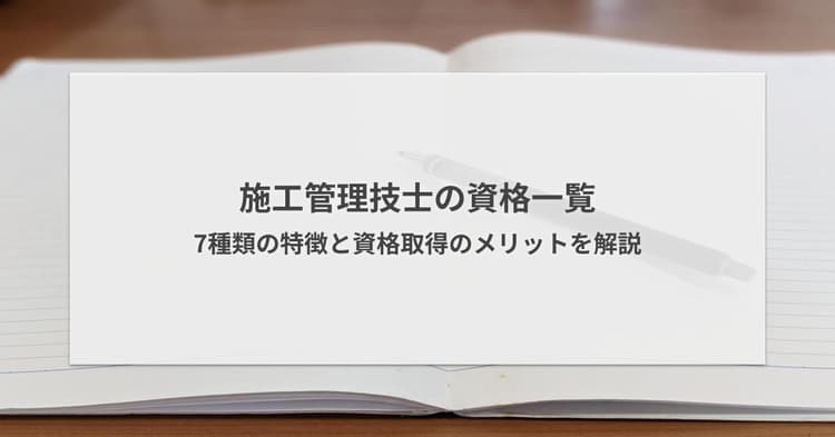 施工管理技士の資格一覧!7種類の特徴と資格取得のメリットを解説