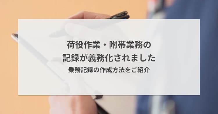 荷役作業・附帯業務の記録が義務化されました/乗務記録の作成方法をご紹介