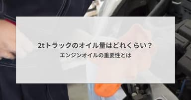 2tトラックのオイル量はどれくらい?エンジンオイルの重要性とは