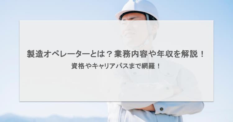 製造オペレーターとは?業務内容や年収を解説!資格やキャリアパスまで網羅!