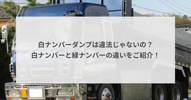 白ナンバーダンプは違法じゃないの?白ナンバーと緑ナンバーの違いをご紹介!
