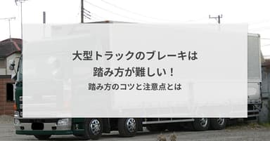 大型トラックのブレーキは踏み方が難しい!踏み方のコツと注意点とは