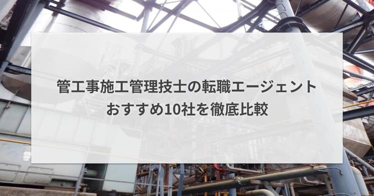 管工事施工管理技士の転職エージェントおすすめ10社を徹底比較