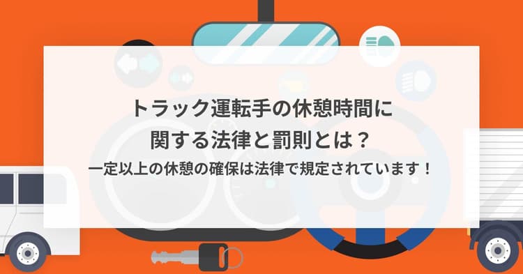 トラック運転手の休憩時間に関する法律と罰則とは?一定以上の休憩の確保は法律で規定されています!