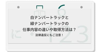 白ナンバートラックと緑ナンバートラックの仕事内容の違いや取得方法は?法律違反にもご注意!