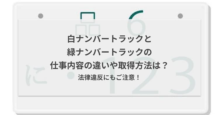 白ナンバートラックと緑ナンバートラックの仕事内容の違いや取得方法は?法律違反にもご注意!