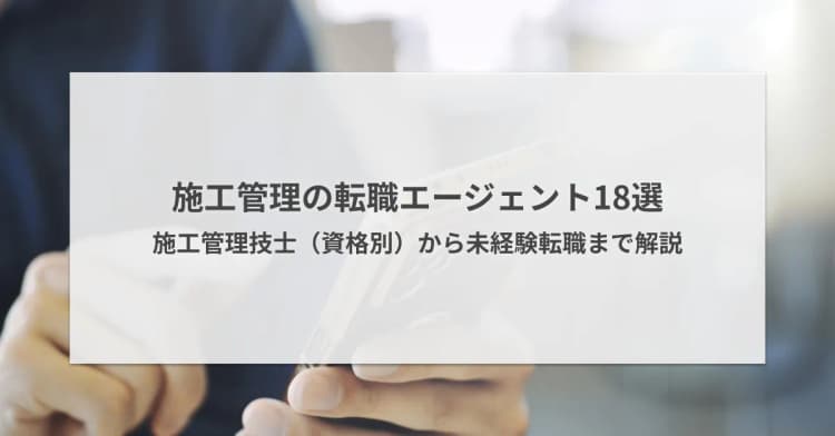 施工管理の転職エージェント18選|未経験転職から資格(建築・土木・管工事・電気工事)別のおすすめを解説