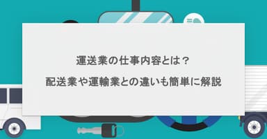 運送業の仕事内容とは?配送業や運輸業との違いも簡単に解説!