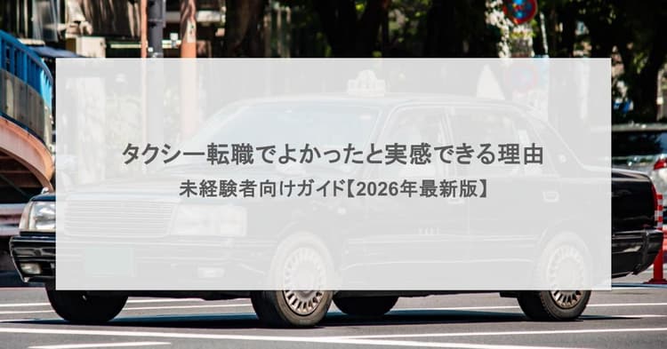 タクシー転職でよかったと実感できる理由|未経験者向けガイド【2026年最新版】