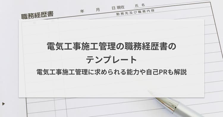 電気工事施工管理の職務経歴書のテンプレート|求められる能力や自己PRも解説