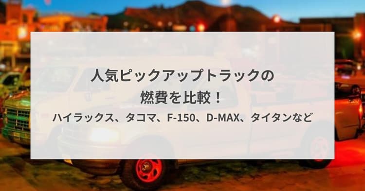 人気ピックアップトラックの燃費を比較!ハイラックス、タコマ、F-150、D-MAX、タイタンなど