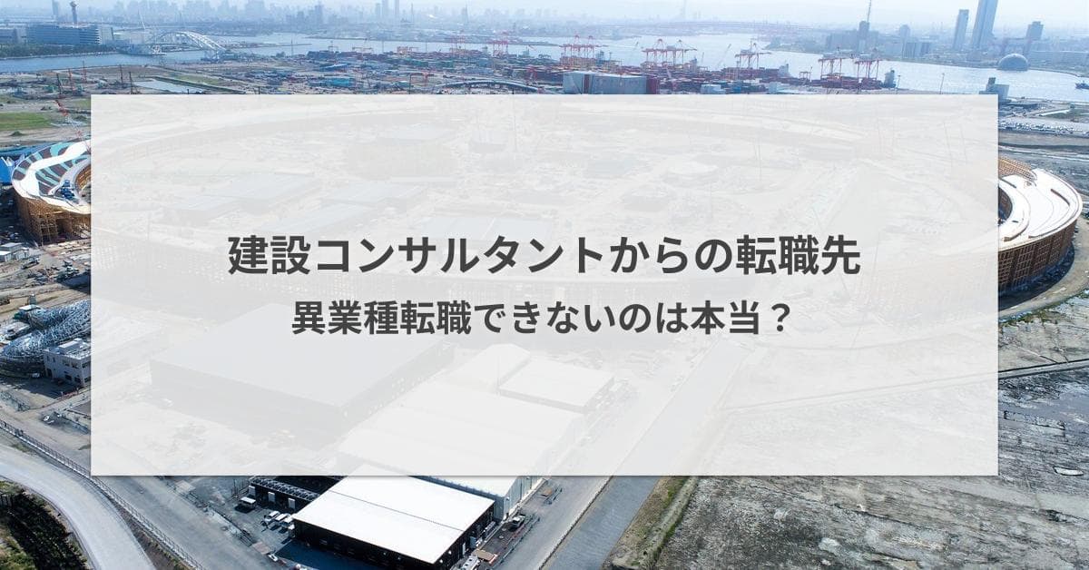 建設コンサルタントからの転職先|異業種転職できないのは本当?