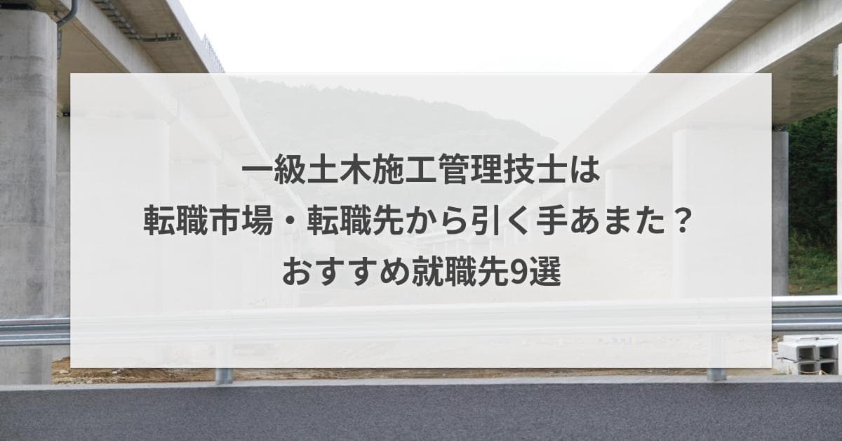 一級土木施工管理技士は転職先から引く手あまた?おすすめ就職先9選