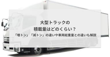 大型トラックの積載量はどのくらい?「増トン」「減トン」の違いや車両総重量との違いも解説